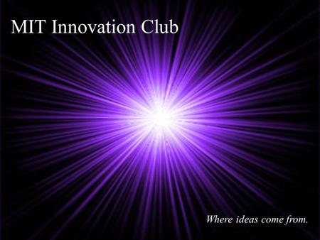 MIT Innovation Club Where ideas come from.. Innovation _________ BankBoston reports that MIT has… 1. Spun-out 4,000 Firms 2. Which employ over 1,000,000.