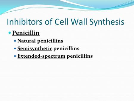 Inhibitors of Cell Wall Synthesis Penicillin Natural penicillins Semisynthetic penicillins Extended-spectrum penicillins.