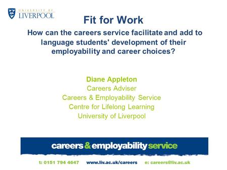 Fit for Work How can the careers service facilitate and add to language students' development of their employability and career choices? Diane Appleton.