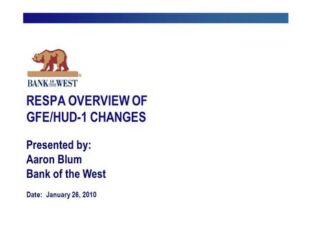 Presented by: Aaron Blum Bank of the West Date: January 26, 2010 RESPA OVERVIEW OF GFE/HUD-1 CHANGES.