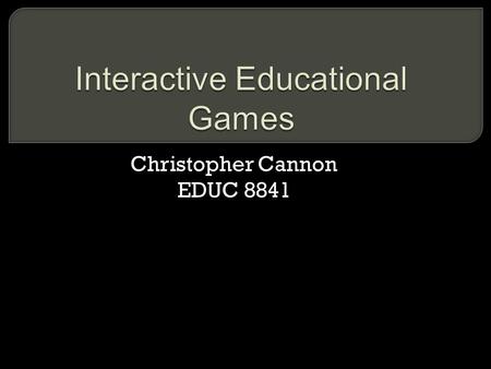 Christopher Cannon EDUC 8841. Video games and electronic devices have found their way into many homes. Incorporating games into instruction makes sense.