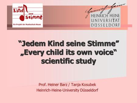 “Jedem Kind seine Stimme” „Every child its own voice“ scientific study Prof. Heiner Barz / Tanja Kosubek Heinrich-Heine-University Düsseldorf.
