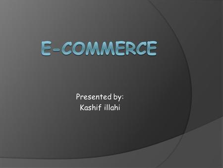 Presented by: Kashif illahi. Main points  What is E-commerce?  Who fascinated E-commerce?  Types of e-commerce applications, examples & their advantages.