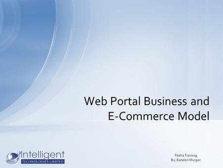 Web Portal Business and E-Commerce Model Pasha Training By: Bendon Murgor.