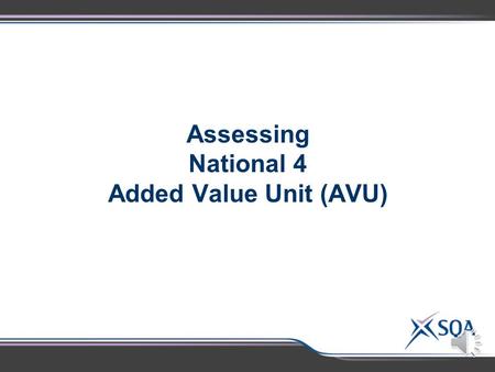 Assessing National 4 Added Value Unit (AVU) National 4 AVU– Transfer of Evidence  National 4 Assessment Standards 2.2 and 2.3 for the standard Units.