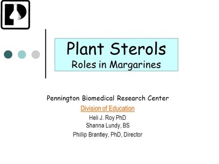 Plant Sterols Roles in Margarines Pennington Biomedical Research Center Division of Education Heli J. Roy PhD Shanna Lundy, BS Phillip Brantley, PhD, Director.