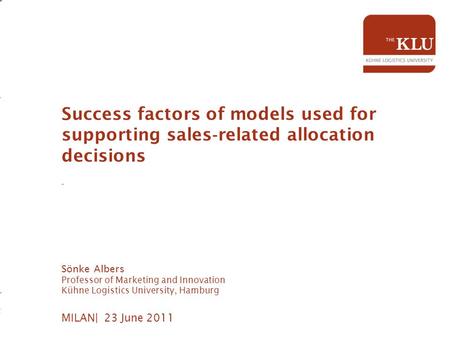MILAN| 23 June 2011 Success factors of models used for supporting sales ‐ related allocation decisions - Sönke Albers Professor of Marketing and Innovation.