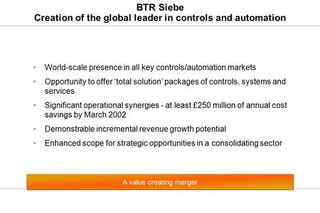 BTR Siebe Creation of the global leader in controls and automation World-scale presence in all key controls/automation markets Opportunity to offer ‘total.