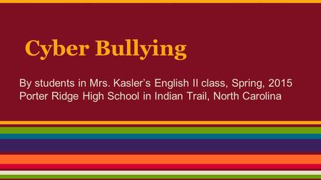 Cyber Bullying By students in Mrs. Kasler’s English II class, Spring, 2015 Porter Ridge High School in Indian Trail, North Carolina.
