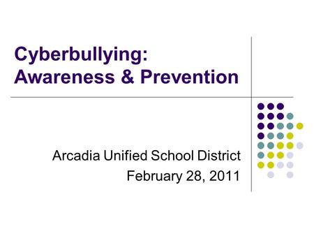 Cyberbullying: Awareness & Prevention Arcadia Unified School District February 28, 2011.