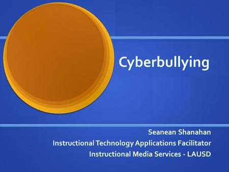 Cyberbullying Seanean Shanahan Instructional Technology Applications Facilitator Instructional Media Services - LAUSD.