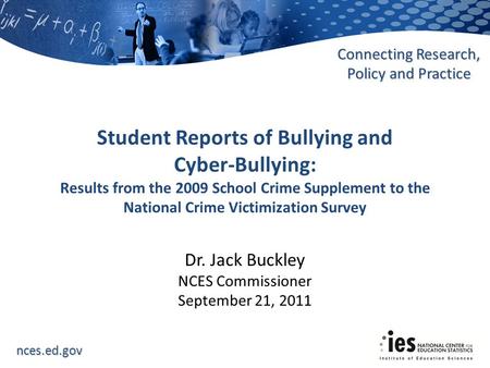Nces.ed.gov Connecting Research, Policy and Practice Dr. Jack Buckley NCES Commissioner September 21, 2011 Student Reports of Bullying and Cyber-Bullying: