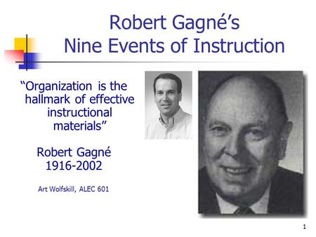 1 Robert Gagné’s Nine Events of Instruction “Organization is the hallmark of effective instructional materials” Robert Gagné 1916-2002 Art Wolfskill, ALEC.
