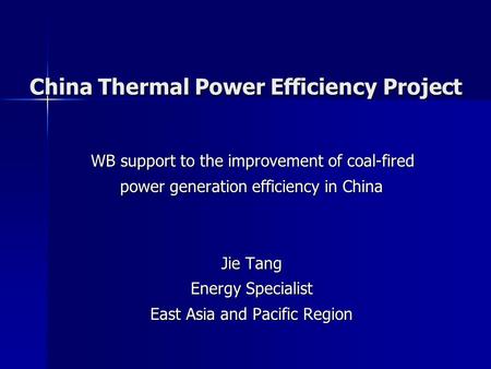 China Thermal Power Efficiency Project WB support to the improvement of coal-fired power generation efficiency in China Jie Tang Energy Specialist East.