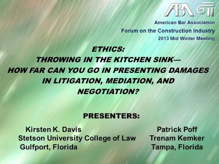 ETHICS: THROWING IN THE KITCHEN SINK— HOW FAR CAN YOU GO IN PRESENTING DAMAGES IN LITIGATION, MEDIATION, AND NEGOTIATION? PRESENTERS: Kirsten K. DavisPatrick.