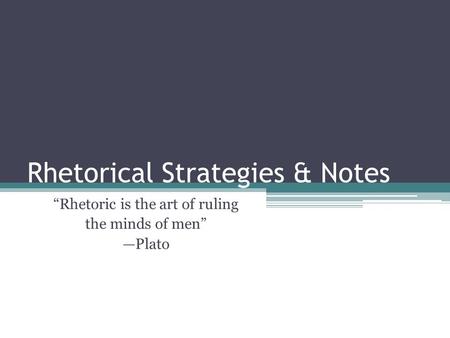 Rhetorical Strategies & Notes “Rhetoric is the art of ruling the minds of men” —Plato.