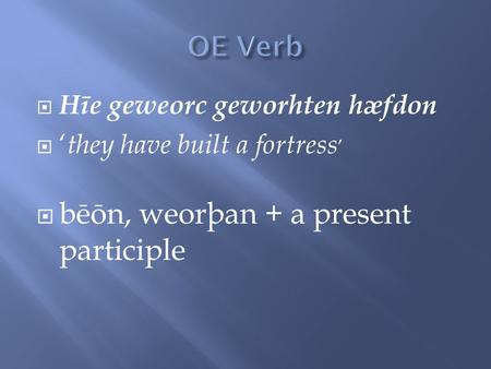  Hīe geweorc geworhten hæfdon  ‘ they have built a fortress ’  bēōn, weorþan + a present participle.