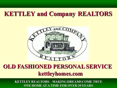 KETTLEY and Company REALTORS OLD FASHIONED PERSONAL SERVICE kettleyhomes.com KETTLEY REALTORS - MAKING DREAMS COME TRUE ONE HOME AT A TIME FOR OVER 30.