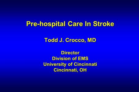 Pre-hospital Care In Stroke Todd J. Crocco, MD Director Division of EMS University of Cincinnati Cincinnati, OH.