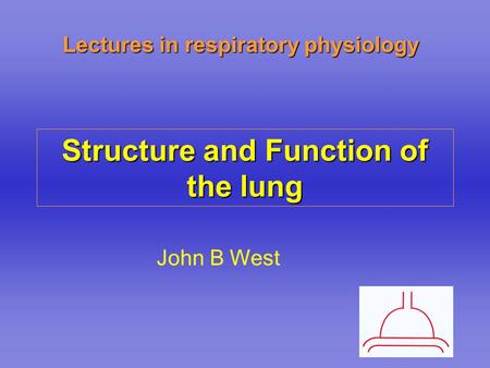 Lectures in respiratory physiology Structure and Function of the lung John B West.