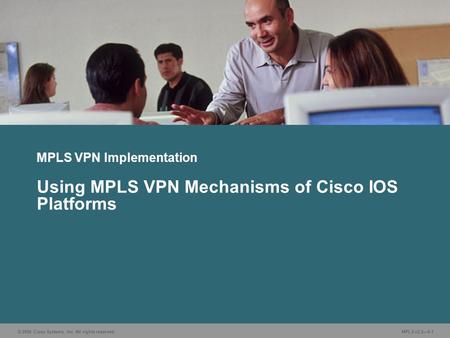 © 2006 Cisco Systems, Inc. All rights reserved. MPLS v2.2—5-1 MPLS VPN Implementation Using MPLS VPN Mechanisms of Cisco IOS Platforms.