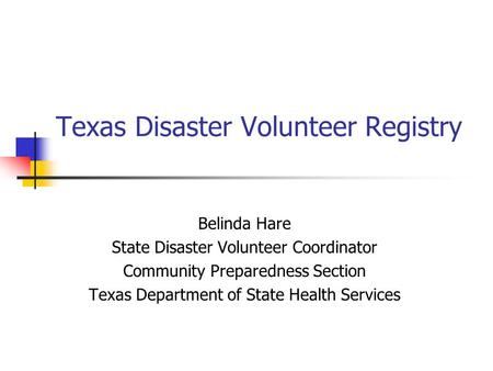 Texas Disaster Volunteer Registry Belinda Hare State Disaster Volunteer Coordinator Community Preparedness Section Texas Department of State Health Services.