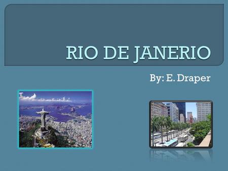 By: E. Draper.  Rio de Janerio is a city located in Brazil.  Rio is the capital city of the State of Rio de Janerio.  Rio de Janerio is the second.