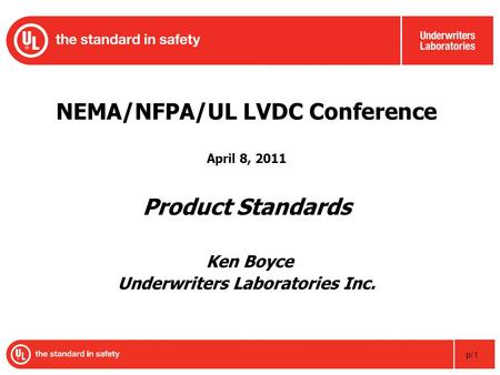 P/1 NEMA/NFPA/UL LVDC Conference April 8, 2011 Product Standards Ken Boyce Underwriters Laboratories Inc.