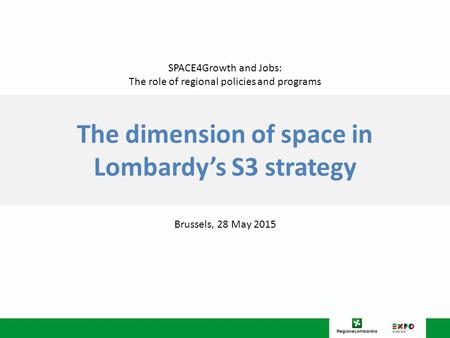 The dimension of space in Lombardy’s S3 strategy Brussels, 28 May 2015 SPACE4Growth and Jobs: The role of regional policies and programs.