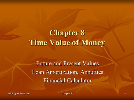 All Rights ReservedChapter 81 Chapter 8 Time Value of Money Future and Present Values Loan Amortization, Annuities Financial Calculator.
