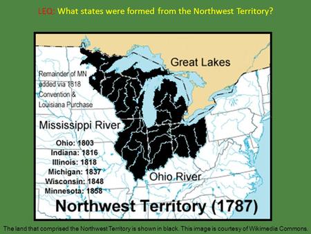LEQ: What states were formed from the Northwest Territory? The land that comprised the Northwest Territory is shown in black. This image is courtesy of.