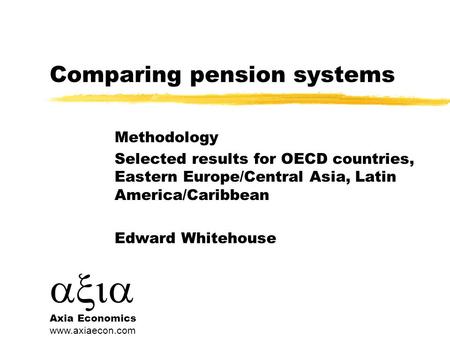  Axia Economics www.axiaecon.com Comparing pension systems Methodology Selected results for OECD countries, Eastern Europe/Central Asia, Latin America/Caribbean.