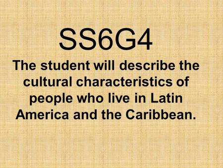 SS6G4 The student will describe the cultural characteristics of people who live in Latin America and the Caribbean.
