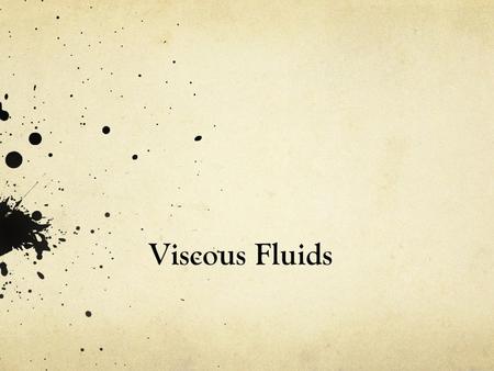 Viscous Fluids. Viscosity is how engineers measure the resistance of fluids when being deformed: τ = μ (du/dy) The less viscous the fluid, the greater.