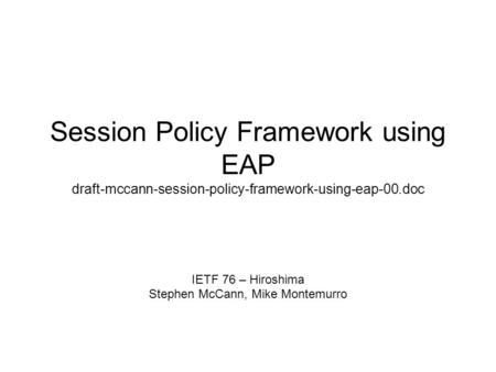 Session Policy Framework using EAP draft-mccann-session-policy-framework-using-eap-00.doc IETF 76 – Hiroshima Stephen McCann, Mike Montemurro.