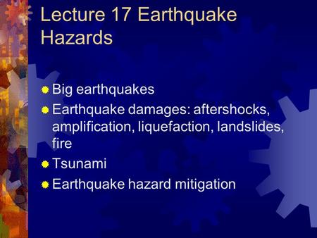 Lecture 17 Earthquake Hazards  Big earthquakes  Earthquake damages: aftershocks, amplification, liquefaction, landslides, fire  Tsunami  Earthquake.