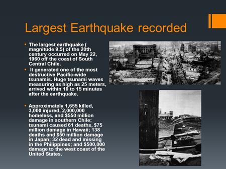 Largest Earthquake recorded  The largest earthquake ( magnitude 9.5) of the 20th century occurred on May 22, 1960 off the coast of South Central Chile.