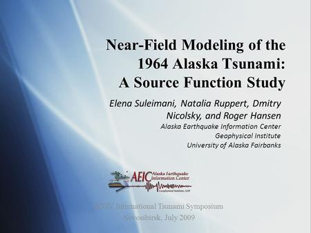 Near-Field Modeling of the 1964 Alaska Tsunami: A Source Function Study Elena Suleimani, Natalia Ruppert, Dmitry Nicolsky, and Roger Hansen Alaska Earthquake.