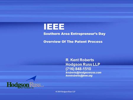 © 2010 Hodgson Russ LLP IEEE Southern Area Entrepreneur’s Day Overview Of The Patent Process R. Kent Roberts Hodgson Russ LLP (716) 848-1510