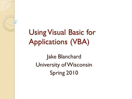 Using Visual Basic for Applications (VBA) Jake Blanchard University of Wisconsin Spring 2010.