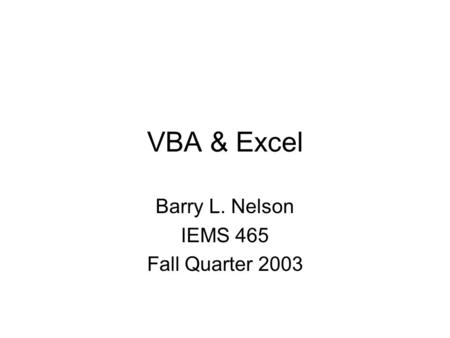 VBA & Excel Barry L. Nelson IEMS 465 Fall Quarter 2003.