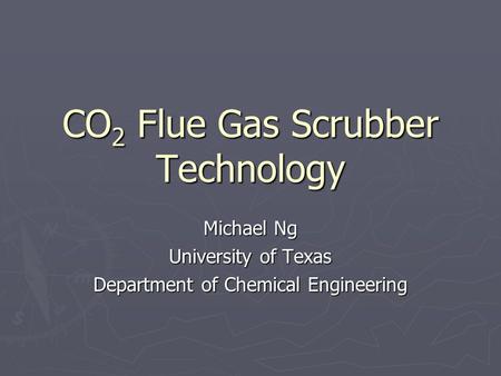 CO 2 Flue Gas Scrubber Technology Michael Ng University of Texas Department of Chemical Engineering.