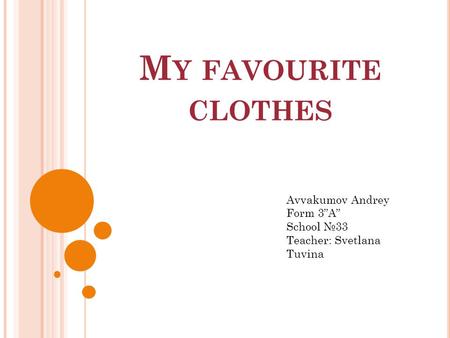 M Y FAVOURITE CLOTHES Avvakumov Andrey Form 3”A” School №33 Teacher: Svetlana Tuvina.