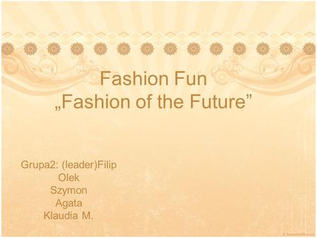Fashion Fun „Fashion of the Future” Grupa2: (leader)Filip Olek Szymon Agata Klaudia M.