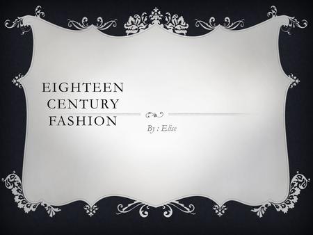 EIGHTEEN CENTURY FASHION By : Elise. THE UPPER- CLASS  The dresses that belonged to the women of the upper-class were made of silk, satin, and velvet.