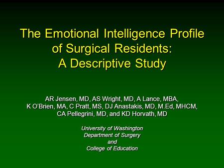 The Emotional Intelligence Profile of Surgical Residents: A Descriptive Study AR Jensen, MD, AS Wright, MD, A Lance, MBA, K O’Brien, MA, C Pratt, MS, DJ.