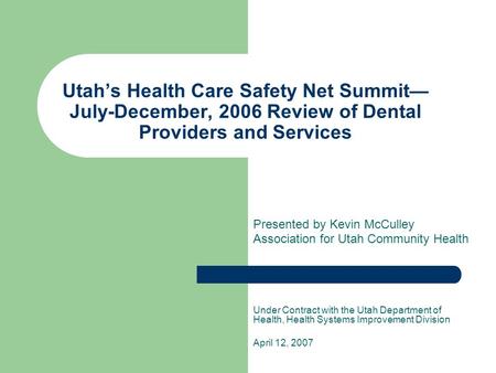 Utah’s Health Care Safety Net Summit— July-December, 2006 Review of Dental Providers and Services Presented by Kevin McCulley Association for Utah Community.
