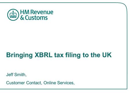 Bringing XBRL tax filing to the UK Jeff Smith, Customer Contact, Online Services,