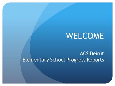 WELCOME ACS Beirut Elementary School Progress Reports.