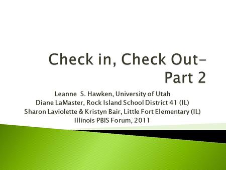 Leanne S. Hawken, University of Utah Diane LaMaster, Rock Island School District 41 (IL) Sharon Laviolette & Kristyn Bair, Little Fort Elementary (IL)